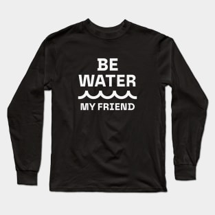 Be water, my friend Long Sleeve T-Shirt